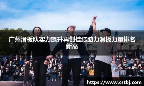 ued官网广州滑板队实力飙升再创佳绩助力滑板力量排名新高