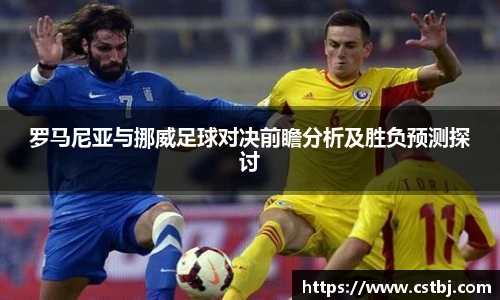 ued官网罗马尼亚与挪威足球对决前瞻分析及胜负预测探讨